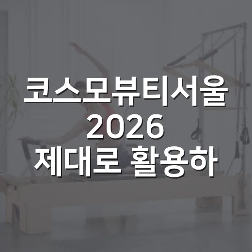 코스모뷰티서울 2026 제대로 활용하는 방법 - 요약