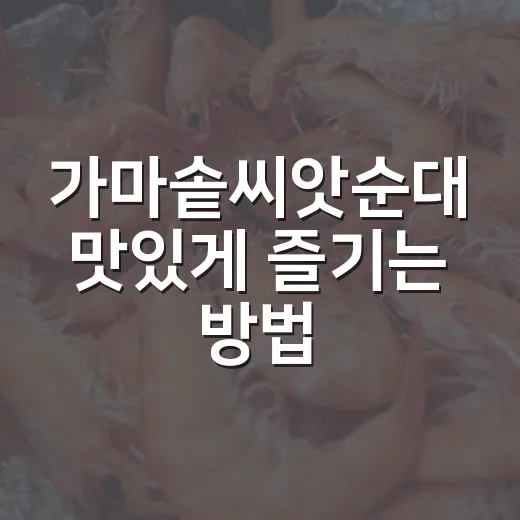 가마솥씨앗순대 맛있게 즐기는 방법, 처음 가는 사람을 위한 주문 팁 - 요약