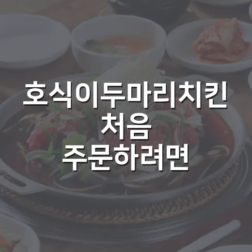 호식이두마리치킨 처음 주문하려면 이렇게 고르면 편합니다 - 요약
