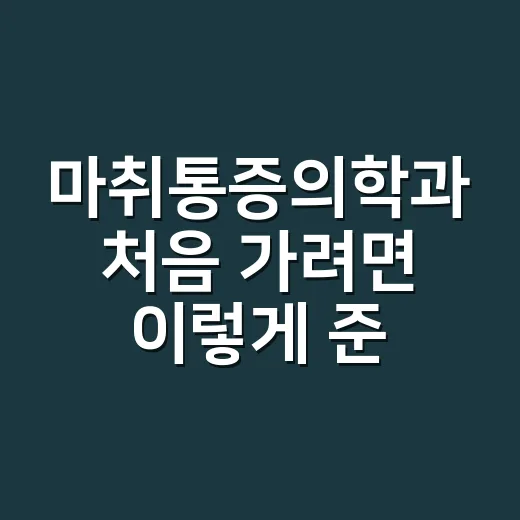마취통증의학과 처음 가려면 이렇게 준비하면 덜 헷갈립니다 - 요약