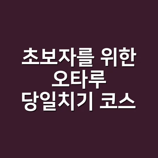 초보자를 위한 오타루 당일치기 코스 짜는 방법 - 요약
