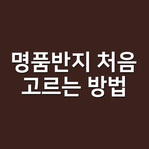 명품반지 처음 고르는 방법, 예산부터 착용감까지 이렇게 보면 쉬워요 - 요약