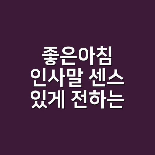 좋은아침 인사말 센스 있게 전하는 방법 - 요약