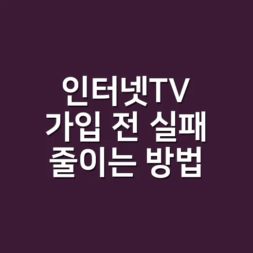 인터넷TV 가입 전 실패 줄이는 방법, 집에 맞게 고르려면 이렇게 - 요약