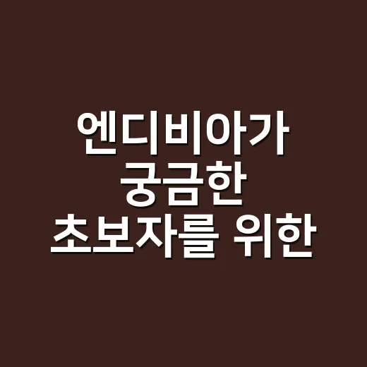 엔디비아가 궁금한 초보자를 위한 엔비디아 이해하는 방법 - 요약