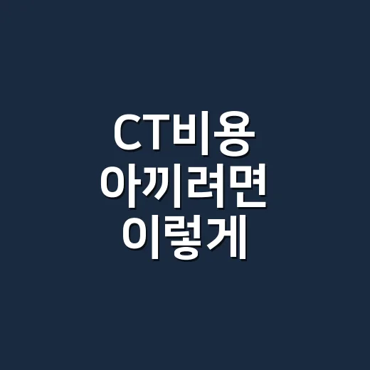 CT비용 아끼려면 이렇게 확인하세요: 부위별 가격과 실비 체크 순서 - 요약