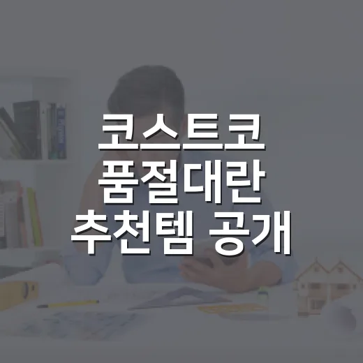 코스트코 품절대란 추천템 공개, 헛걸음 줄이고 잘 고르는 방법 - 요약