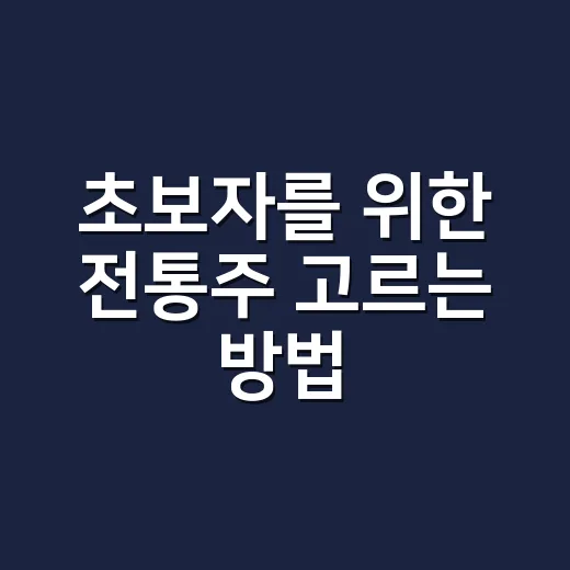 초보자를 위한 전통주 고르는 방법, 막걸리부터 약주까지 쉽게 시작하기 - 요약