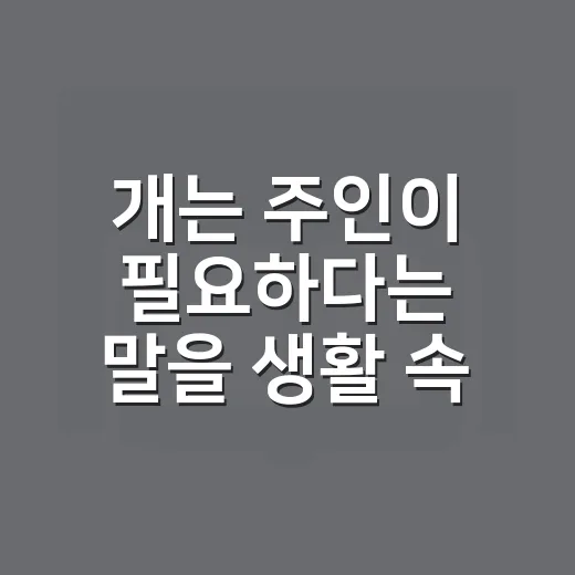 개는 주인이 필요하다는 말을 생활 속에서 이해하는 방법 - 요약