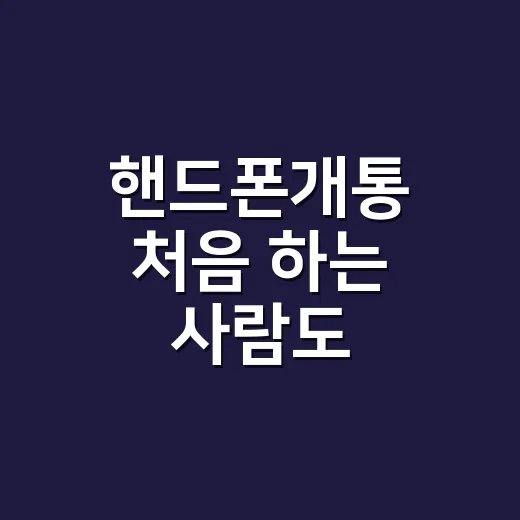 핸드폰개통 처음 하는 사람도 헷갈리지 않게 준비하는 방법 - 요약