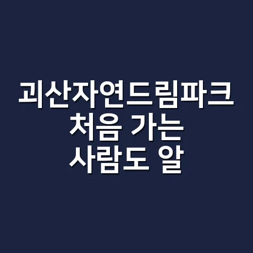 괴산자연드림파크 처음 가는 사람도 알차게 즐기는 방법 - 요약