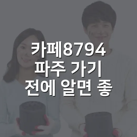 카페8794 파주 가기 전에 알면 좋은 이용 방법 - 요약