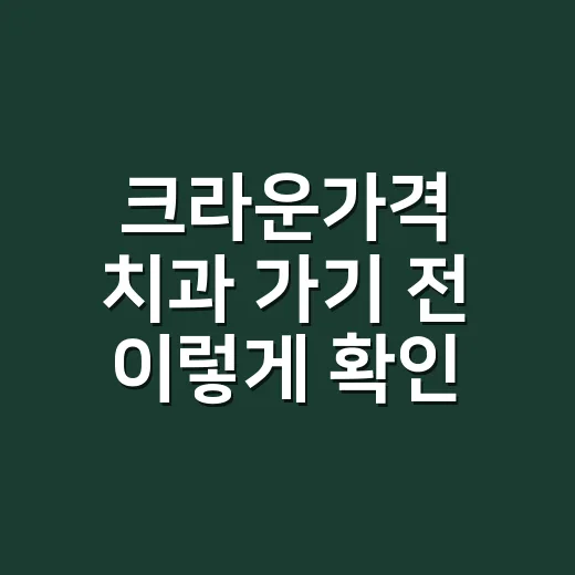 크라운가격 치과 가기 전 이렇게 확인하는 방법 - 요약