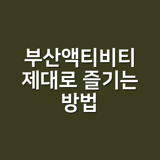 부산액티비티 제대로 즐기는 방법, 초보자도 실패 적은 코스 고르기 - 요약