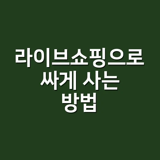 라이브쇼핑으로 싸게 사는 방법, 초보자는 이렇게 보면 실패가 줄어요 - 요약