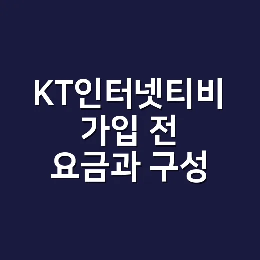 KT인터넷티비 가입 전 요금과 구성 고르는 방법 - 요약