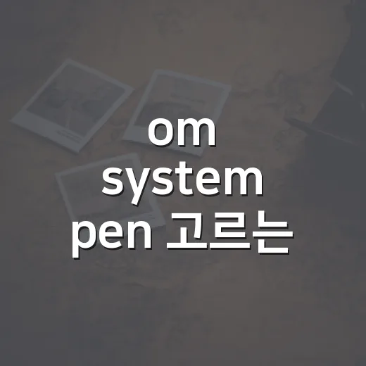 om system pen 고르는 방법, 감성만 보고 사기 전에 체크할 것들 - 요약
