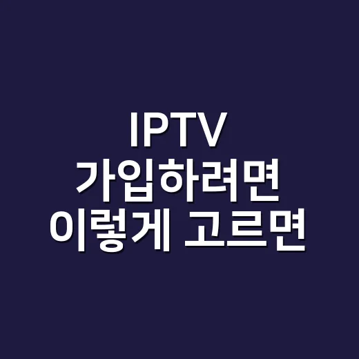 IPTV 가입하려면 이렇게 고르면 실패가 적습니다 - 요약