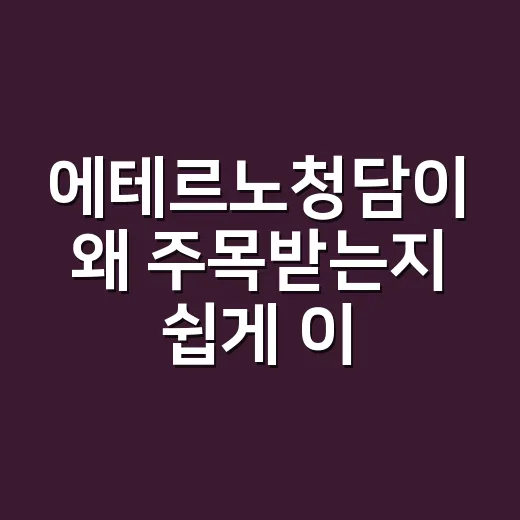 에테르노청담이 왜 주목받는지 쉽게 이해하는 방법 - 요약