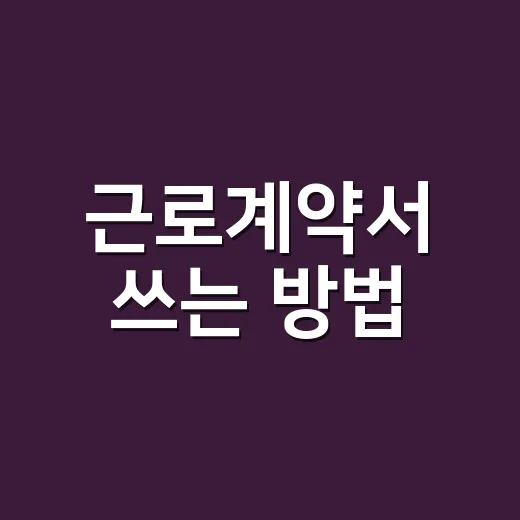 근로계약서 쓰는 방법, 입사 첫날 꼭 확인할 것들 - 요약