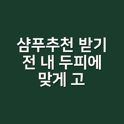 샴푸추천 받기 전 내 두피에 맞게 고르는 방법 - 요약