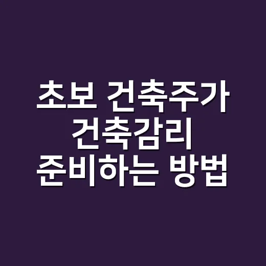 초보 건축주가 건축감리 준비하는 방법 - 요약