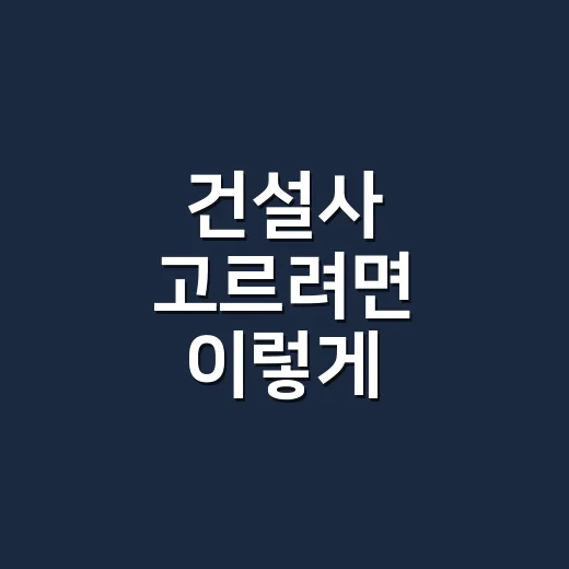 건설사 고르려면 이렇게 확인하면 실패 확률이 줄어듭니다 - 요약