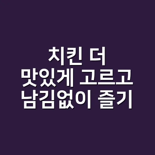 치킨 더 맛있게 고르고 남김없이 즐기는 방법 - 요약