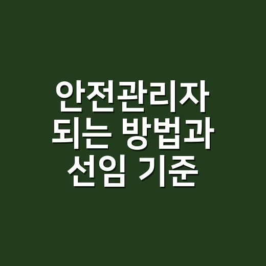 안전관리자 되는 방법과 선임 기준, 초보자가 헷갈리지 않게 확인하는 법 - 요약