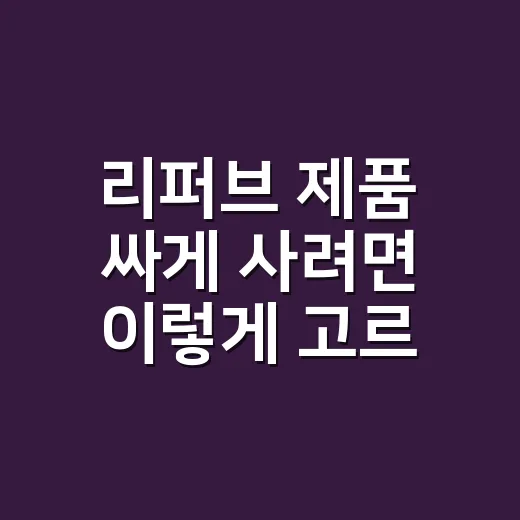리퍼브 제품 싸게 사려면 이렇게 고르세요 - 요약