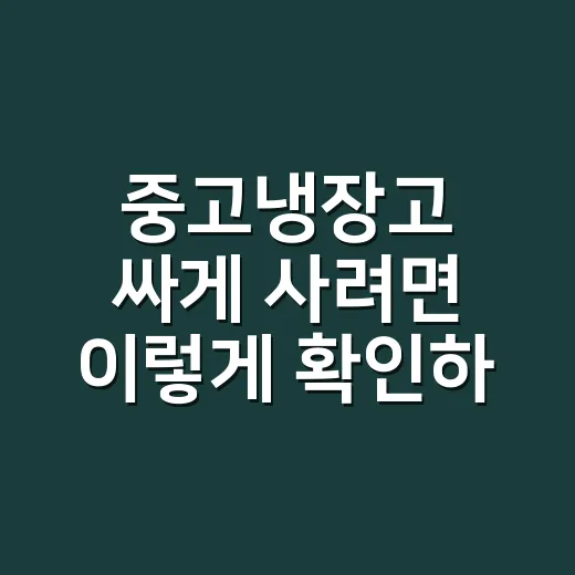 중고냉장고 싸게 사려면 이렇게 확인하는 방법 - 요약
