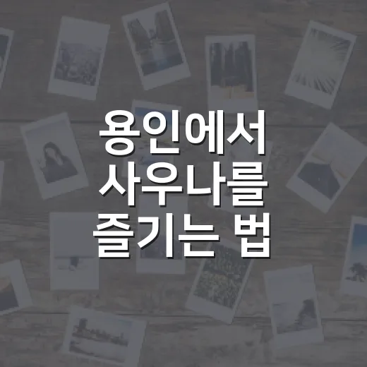용인에서 사우나를 즐기는 법: 고온의 매력 - 요약