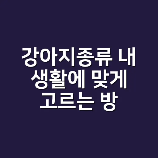 강아지종류 내 생활에 맞게 고르는 방법 - 요약
