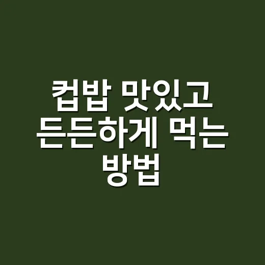 컵밥 맛있고 든든하게 먹는 방법 - 요약
