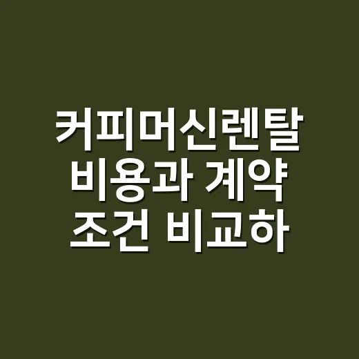 커피머신렌탈 비용과 계약 조건 비교하는 방법 - 요약