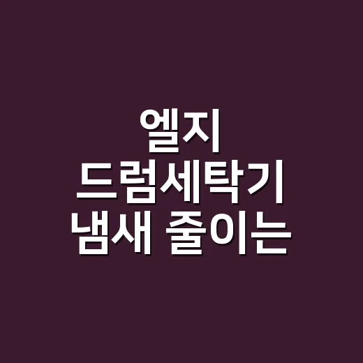엘지 드럼세탁기 냄새 줄이는 관리 방법 - 요약