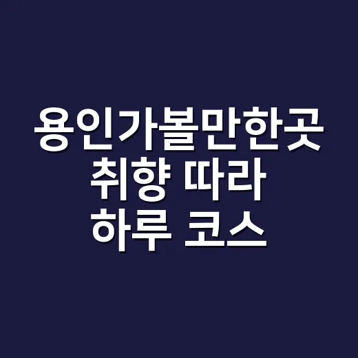 용인가볼만한곳 취향 따라 하루 코스 짜는 방법 - 요약