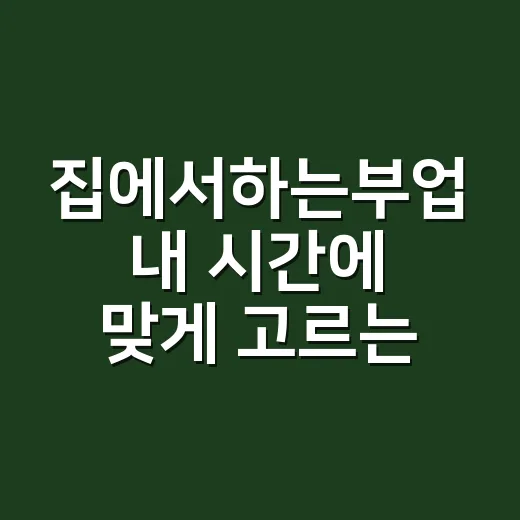 집에서하는부업 내 시간에 맞게 고르는 방법 - 요약