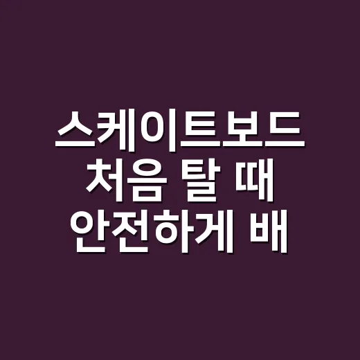 스케이트보드 처음 탈 때 안전하게 배우는 방법 - 요약