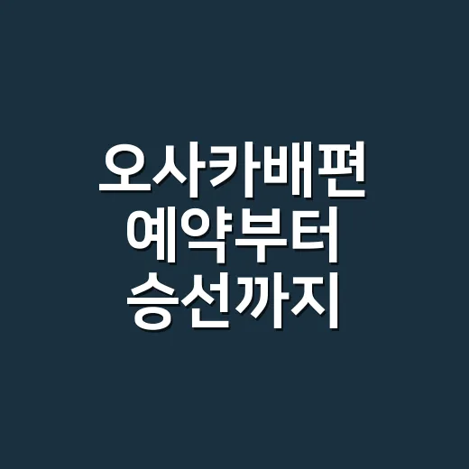 오사카배편 예약부터 승선까지 준비하는 방법 - 요약