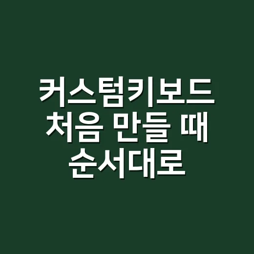 커스텀키보드 처음 만들 때 순서대로 고르는 방법 - 요약