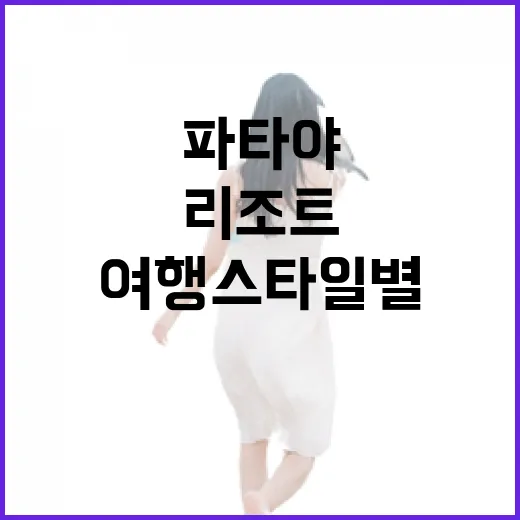 파타야리조트추천, 여행 스타일별로 고르는 방법 - 요약