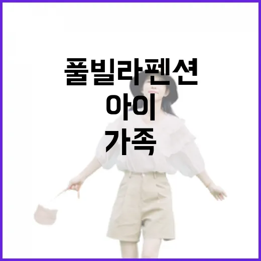 가족풀빌라펜션 고르는 방법, 아이부터 부모님까지 편하게 쉬려면 이렇게 - 요약