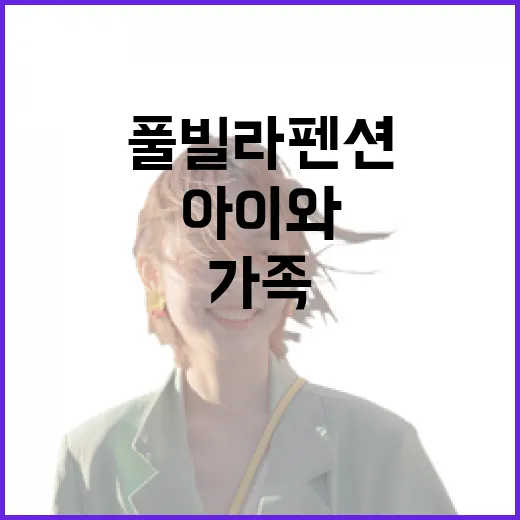 가족풀빌라펜션 고르는 방법, 아이와 부모가 편하게 쉬려면 이렇게 - 요약