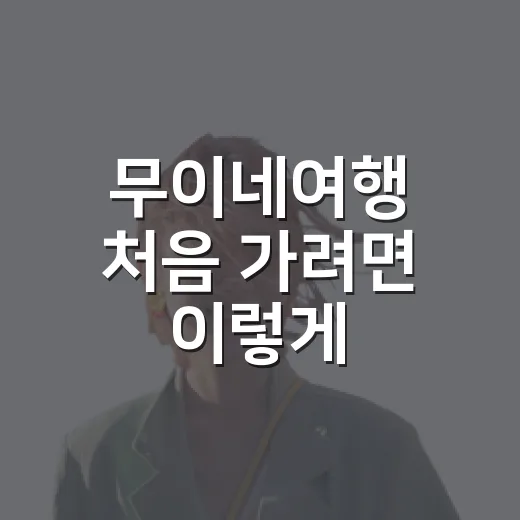 무이네여행 처음 가려면 이렇게: 2박 3일 동선과 준비 팁 - 요약