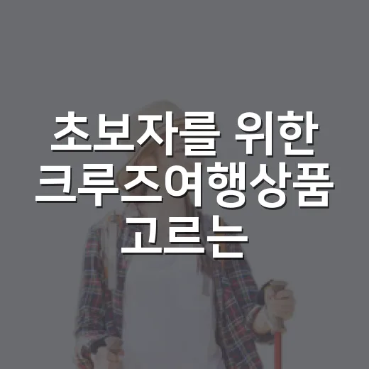 초보자를 위한 크루즈여행상품 고르는 방법, 가격표보다 먼저 볼 것들 - 요약