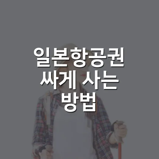 일본항공권 싸게 사는 방법, 처음 예약할 때 놓치기 쉬운 것들 - 요약