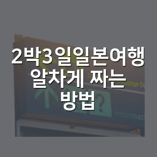 2박3일일본여행 알차게 짜는 방법: 도시 선택부터 예산, 일정까지 - 요약