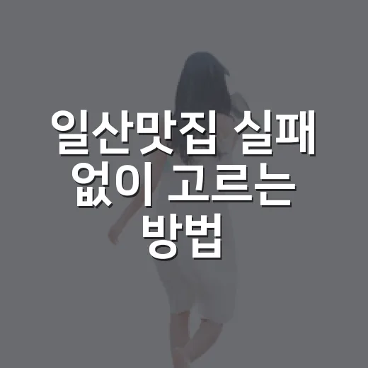 일산맛집 실패 없이 고르는 방법, 동네별로 이렇게 잡으면 편해요 - 요약