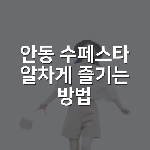 안동 수페스타 알차게 즐기는 방법, 물놀이부터 야간 공연까지 - 요약
